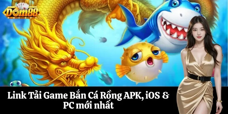 Link Tải Game Bắn Cá Rồng APK, iOS & PC mới nhất